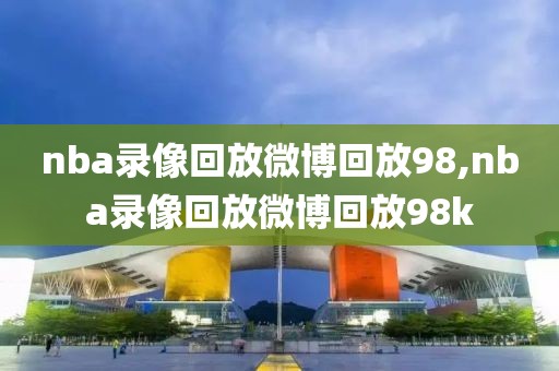 nba录像回放微博回放98,nba录像回放微博回放98k