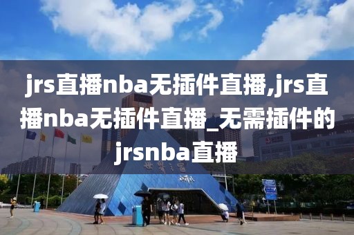 jrs直播nba无插件直播,jrs直播nba无插件直播_无需插件的jrsnba直播