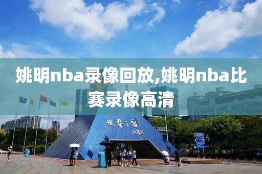 姚明nba录像回放,姚明nba比赛录像高清