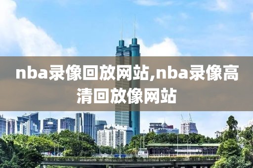 nba录像回放网站,nba录像高清回放像网站