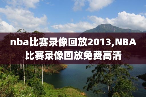 nba比赛录像回放2013,NBA比赛录像回放免费高清