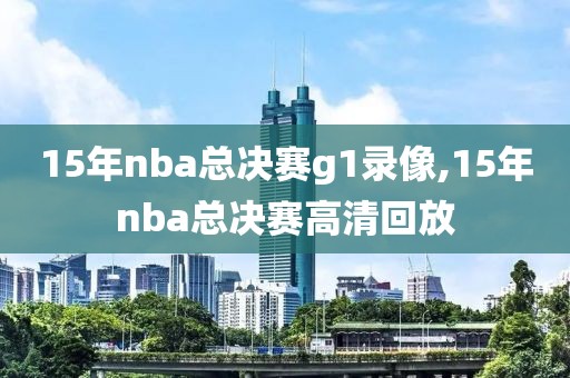 15年nba总决赛g1录像,15年nba总决赛高清回放