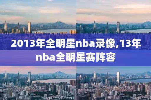 2013年全明星nba录像,13年nba全明星赛阵容