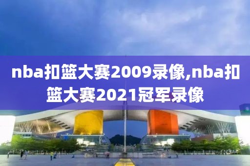 nba扣篮大赛2009录像,nba扣篮大赛2021冠军录像