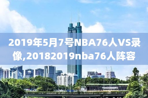 2019年5月7号NBA76人VS录像,20182019nba76人阵容
