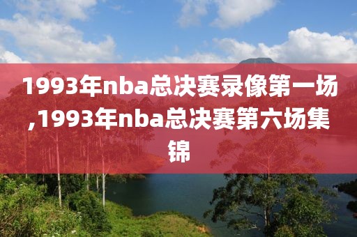 1993年nba总决赛录像第一场,1993年nba总决赛第六场集锦