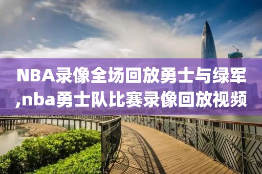 NBA录像全场回放勇士与绿军,nba勇士队比赛录像回放视频