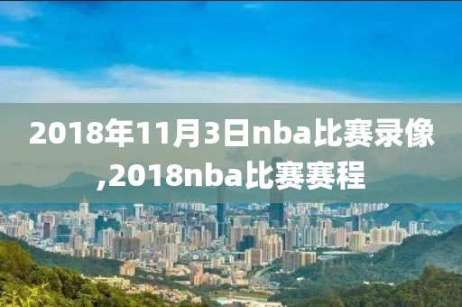 2018年11月3日nba比赛录像,2018nba比赛赛程
