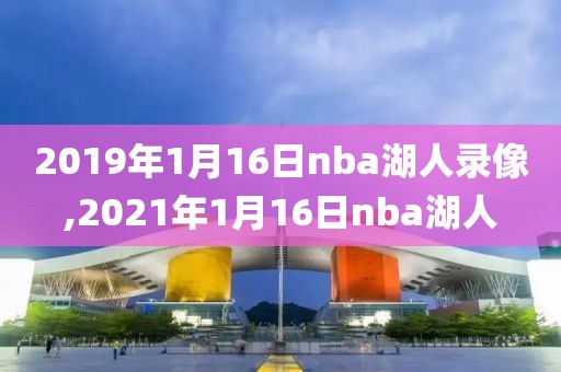 2019年1月16日nba湖人录像,2021年1月16日nba湖人