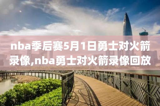nba季后赛5月1日勇士对火箭录像,nba勇士对火箭录像回放