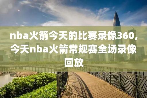 nba火箭今天的比赛录像360,今天nba火箭常规赛全场录像回放