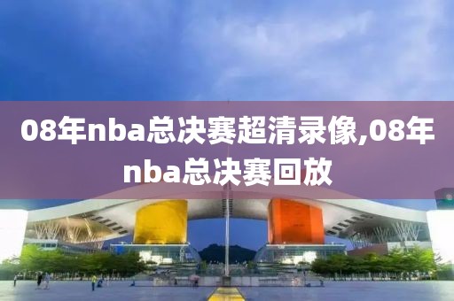 08年nba总决赛超清录像,08年nba总决赛回放