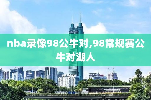 nba录像98公牛对,98常规赛公牛对湖人