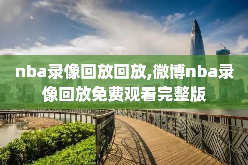 nba录像回放回放,微博nba录像回放免费观看完整版