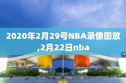 2020年2月29号NBA录像回放,2月22日nba