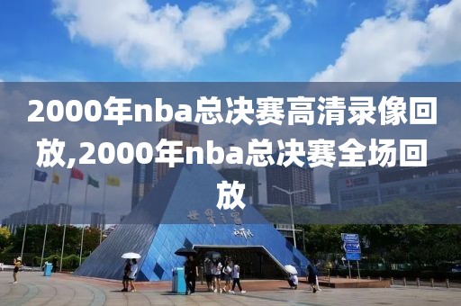 2000年nba总决赛高清录像回放,2000年nba总决赛全场回放