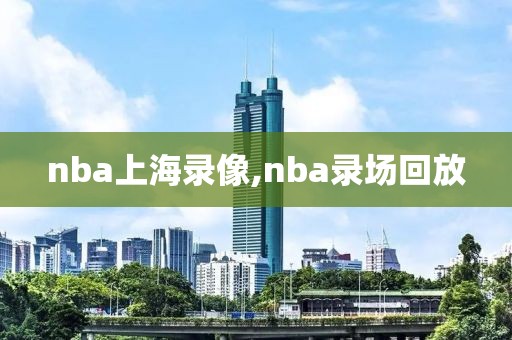 nba上海录像,nba录场回放