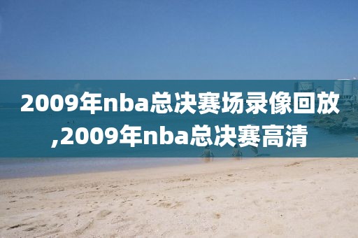 2009年nba总决赛场录像回放,2009年nba总决赛高清
