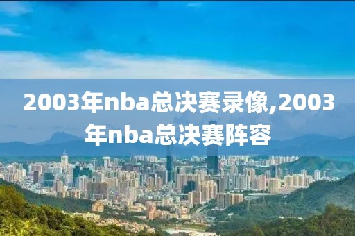 2003年nba总决赛录像,2003年nba总决赛阵容