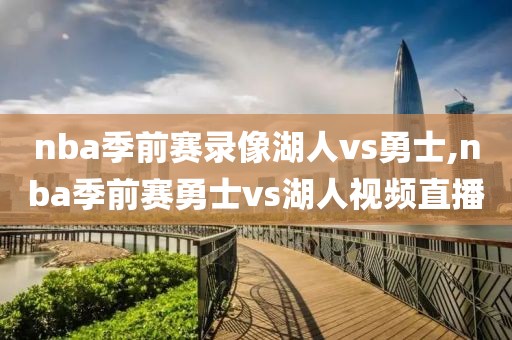 nba季前赛录像湖人vs勇士,nba季前赛勇士vs湖人视频直播