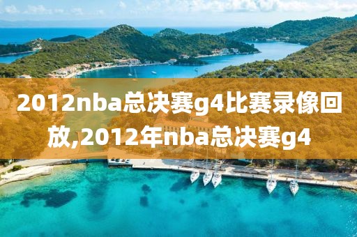 2012nba总决赛g4比赛录像回放,2012年nba总决赛g4