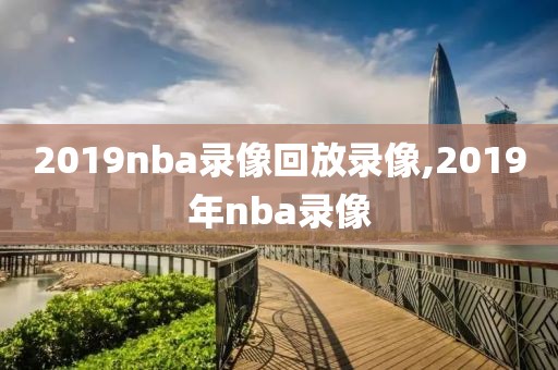 2019nba录像回放录像,2019年nba录像