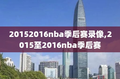 20152016nba季后赛录像,2015至2016nba季后赛