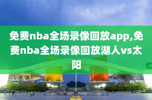 免费nba全场录像回放app,免费nba全场录像回放湖人vs太阳