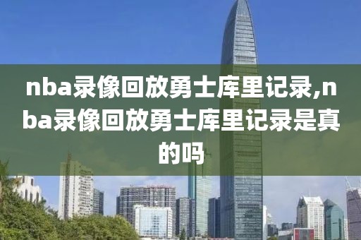 nba录像回放勇士库里记录,nba录像回放勇士库里记录是真的吗