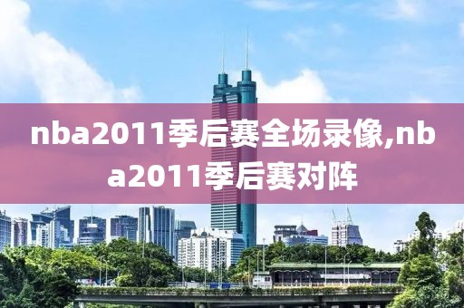 nba2011季后赛全场录像,nba2011季后赛对阵