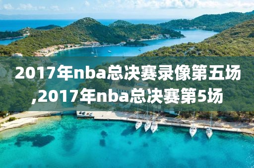2017年nba总决赛录像第五场,2017年nba总决赛第5场
