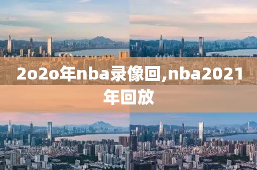 2o2o年nba录像回,nba2021年回放