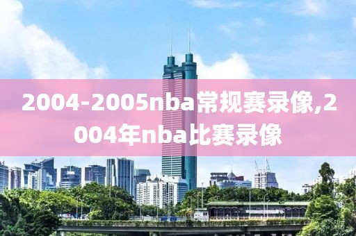 2004-2005nba常规赛录像,2004年nba比赛录像
