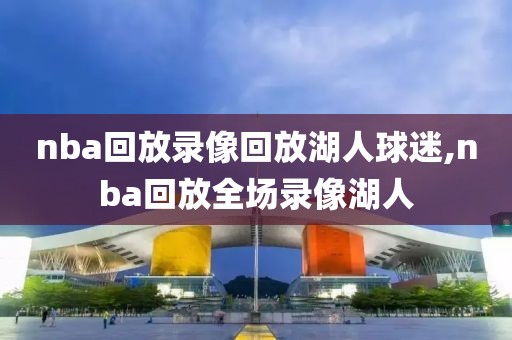 nba回放录像回放湖人球迷,nba回放全场录像湖人