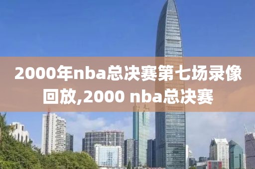 2000年nba总决赛第七场录像回放,2000 nba总决赛