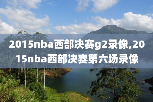 2015nba西部决赛g2录像,2015nba西部决赛第六场录像