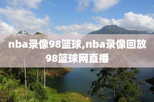 nba录像98篮球,nba录像回放98篮球网直播