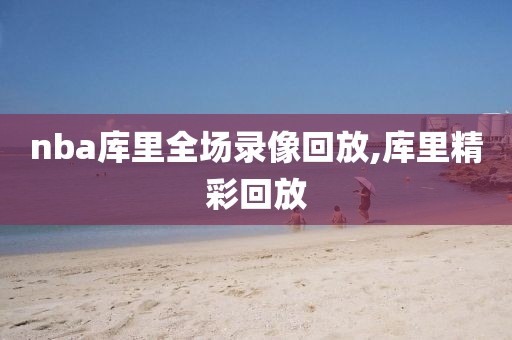 nba库里全场录像回放,库里精彩回放