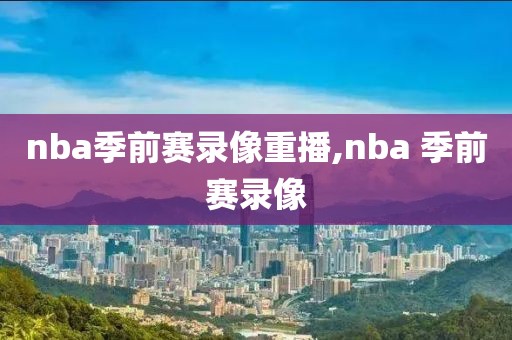 nba季前赛录像重播,nba 季前赛录像