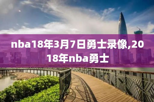 nba18年3月7日勇士录像,2018年nba勇士