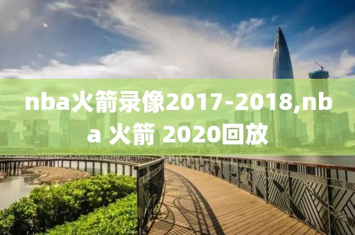 nba火箭录像2017-2018,nba 火箭 2020回放
