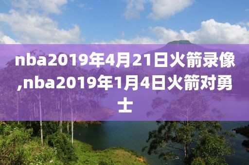 nba2019年4月21日火箭录像,nba2019年1月4日火箭对勇士