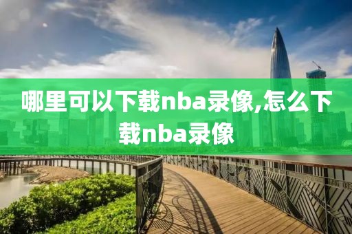 哪里可以下载nba录像,怎么下载nba录像