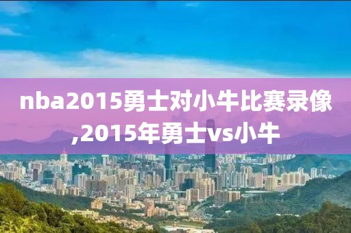 nba2015勇士对小牛比赛录像,2015年勇士vs小牛