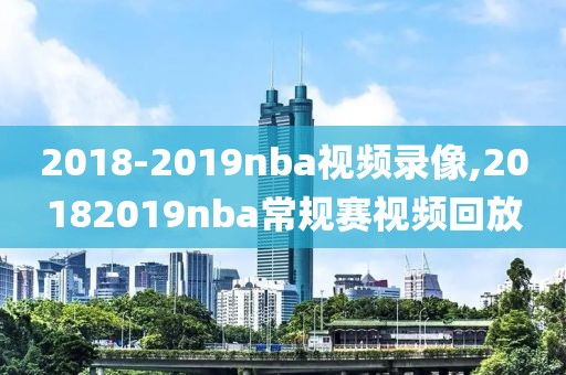 2018-2019nba视频录像,20182019nba常规赛视频回放