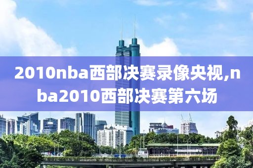 2010nba西部决赛录像央视,nba2010西部决赛第六场