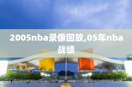 2005nba录像回放,05年nba战绩