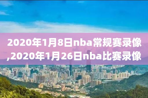 2020年1月8日nba常规赛录像,2020年1月26日nba比赛录像
