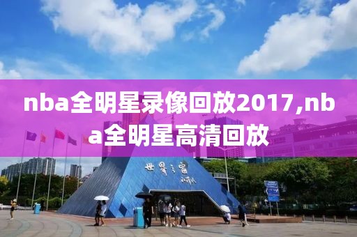 nba全明星录像回放2017,nba全明星高清回放