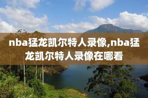 nba猛龙凯尔特人录像,nba猛龙凯尔特人录像在哪看